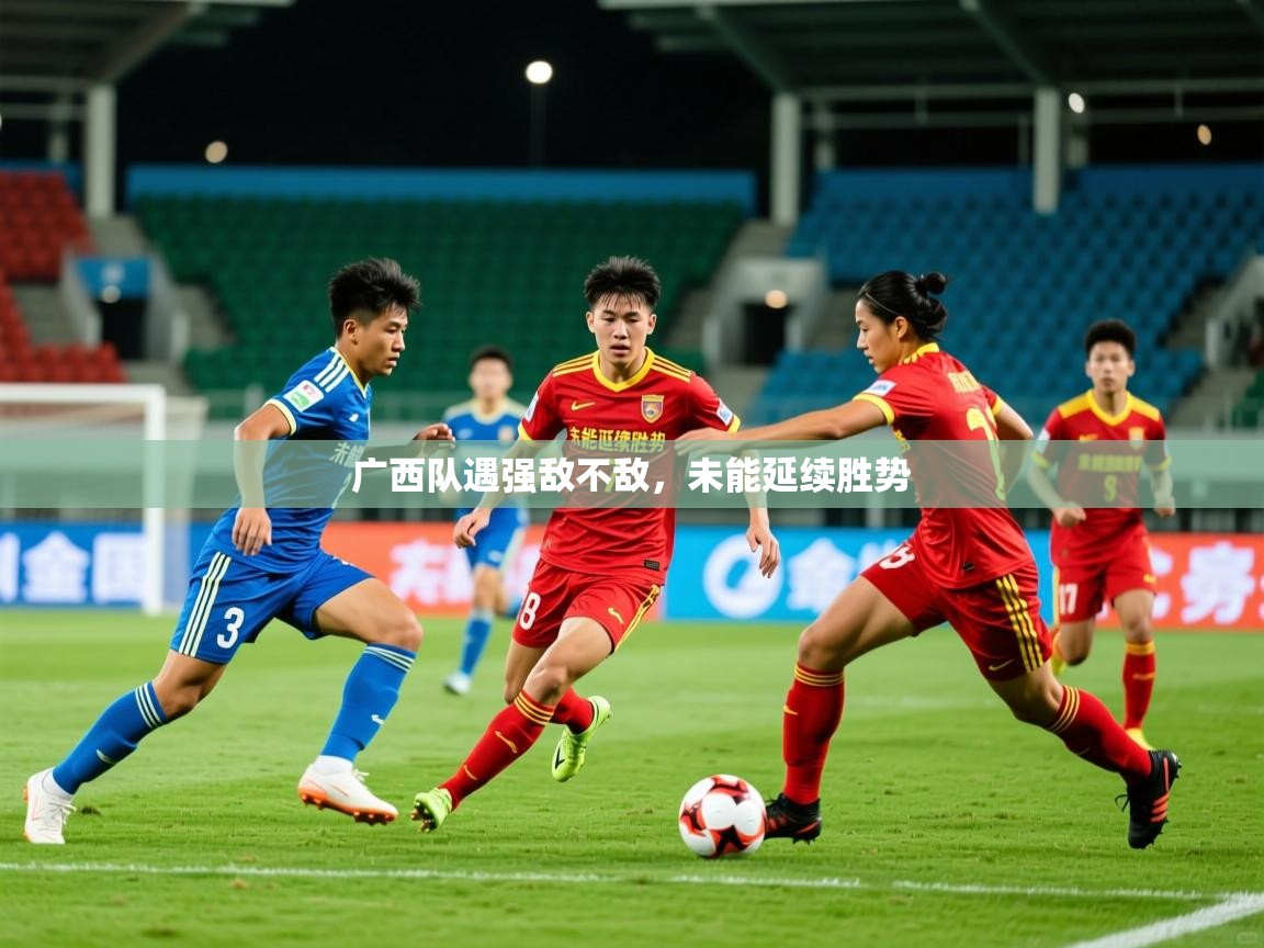2025华体会登录地址广西队遇强敌不敌，未能延续胜势