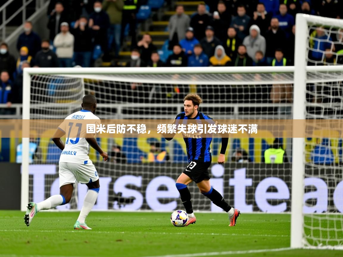 2025华体会体育平台靠谱吗国米后防不稳，频繁失球引发球迷不满