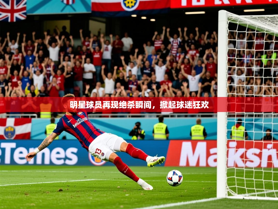 2025华体会登录首页明星球员再现绝杀瞬间，掀起球迷狂欢