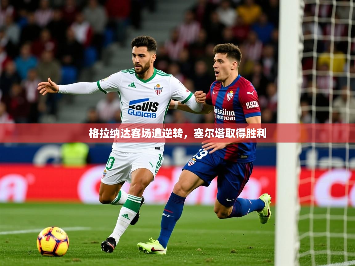 2025华体体育app下载格拉纳达客场遭逆转，塞尔塔取得胜利
