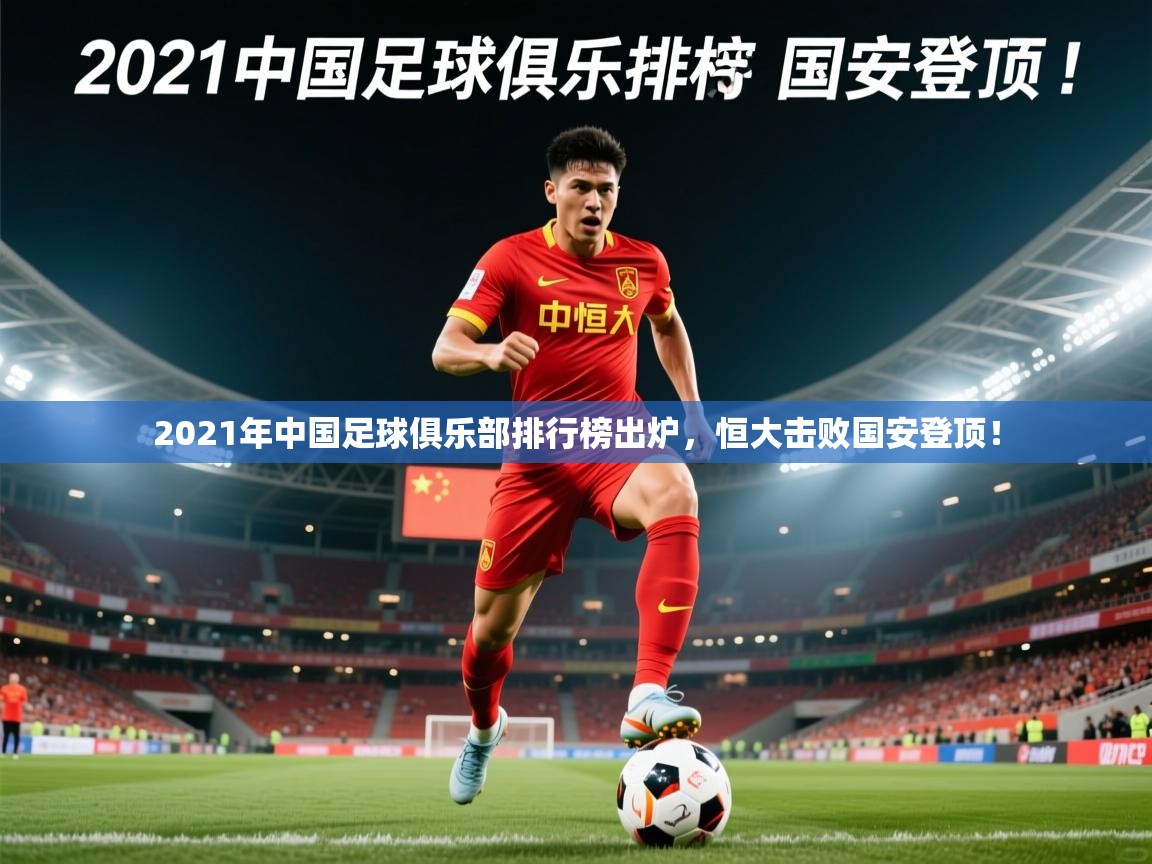 2025华体会体育最新官方入口2021年中国足球俱乐部排行榜出炉，恒大击败国安登顶！