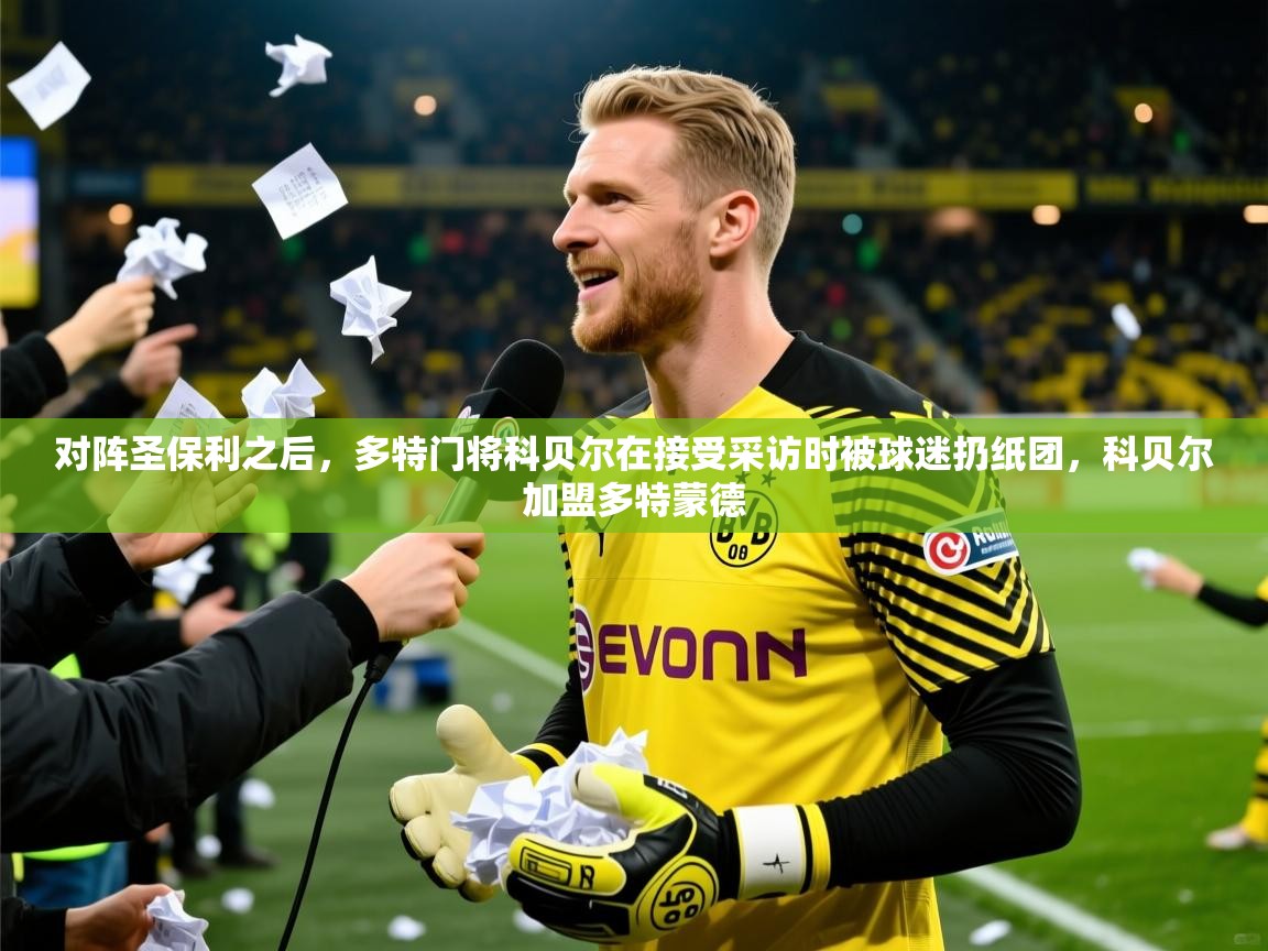 2025华体会体育最新官方入口对阵圣保利之后，多特门将科贝尔在接受采访时被球迷扔纸团，科贝尔加盟多特蒙德  第1张
