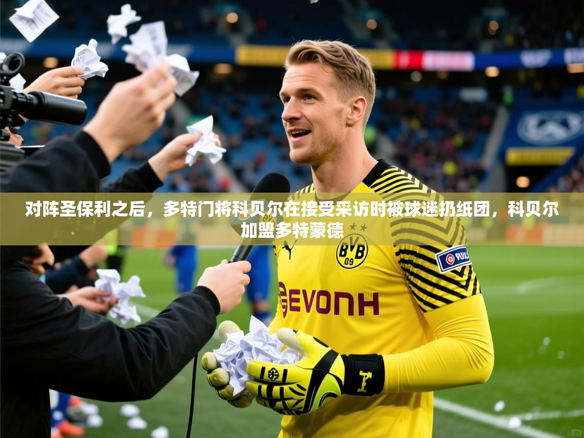 2025华体会体育最新官方入口对阵圣保利之后，多特门将科贝尔在接受采访时被球迷扔纸团，科贝尔加盟多特蒙德  第2张