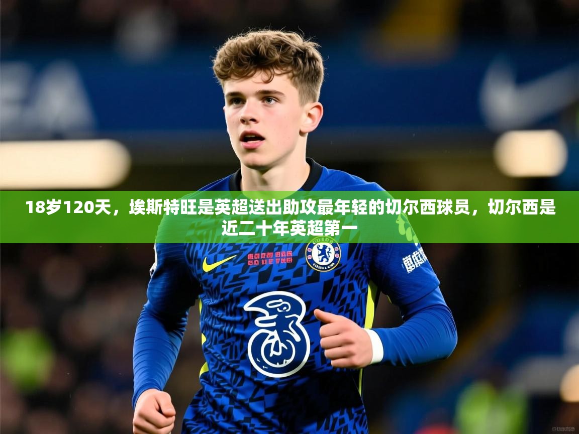2025华体会登录最新登录地址18岁120天，埃斯特旺是英超送出助攻最年轻的切尔西球员，切尔西是近二十年英超第一