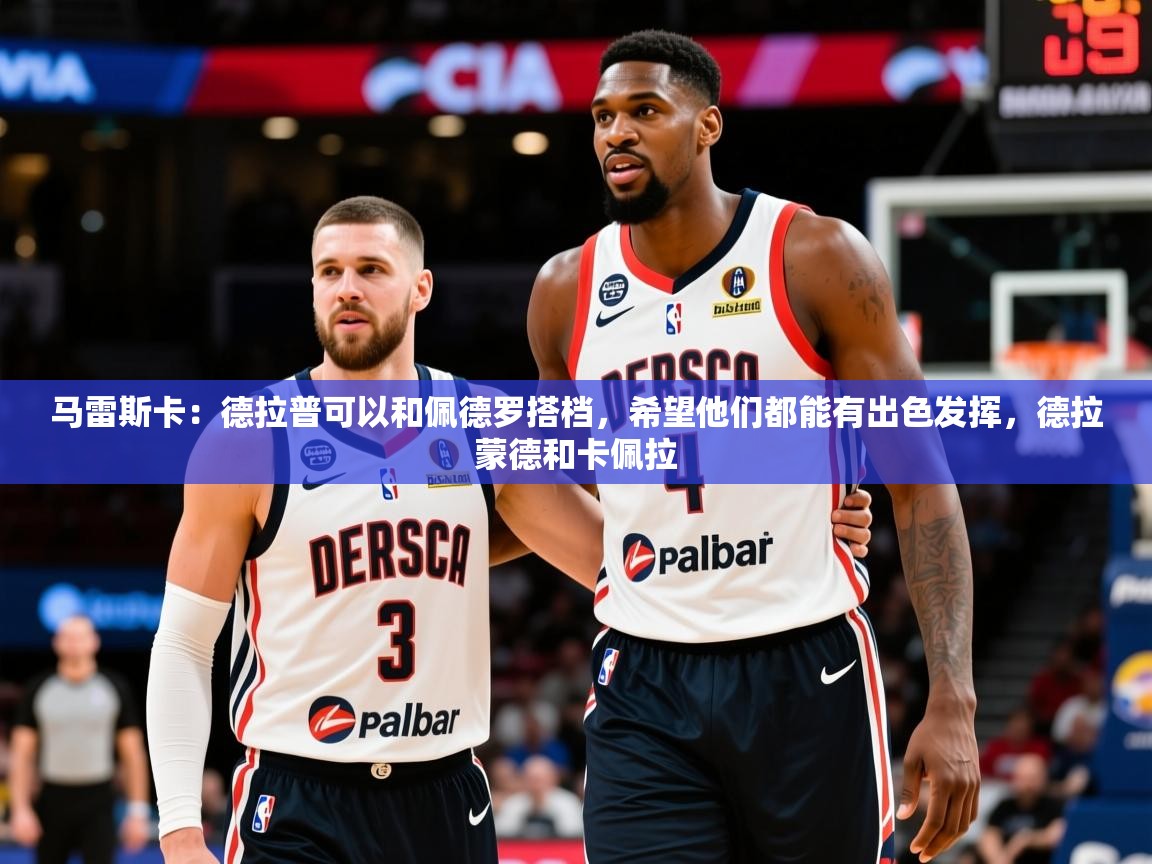 2025华体会体育网站赞助的国米马雷斯卡：德拉普可以和佩德罗搭档，希望他们都能有出色发挥，德拉蒙德和卡佩拉