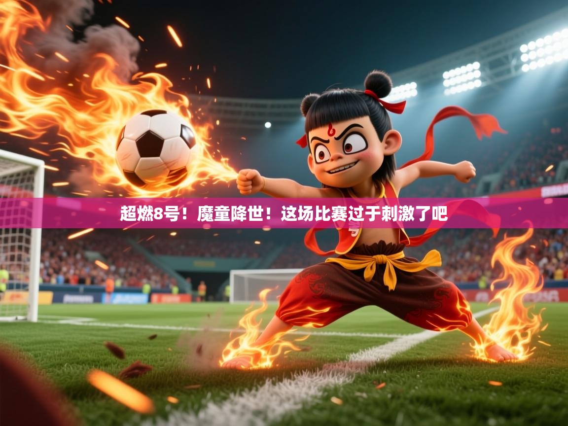 2025华体会体育超燃8号！魔童降世！这场比赛过于刺激了吧