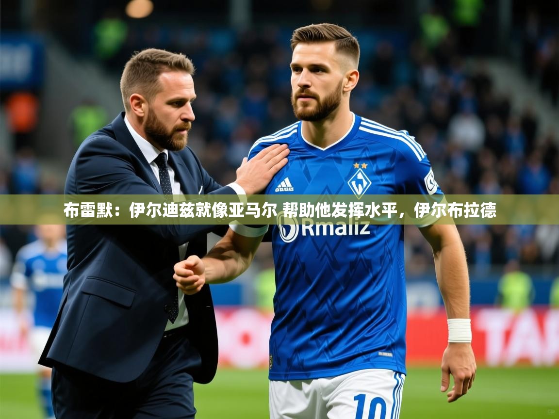 2025华体会体育网站赞助皇马布雷默：伊尔迪兹就像亚马尔 帮助他发挥水平，伊尔布拉德
