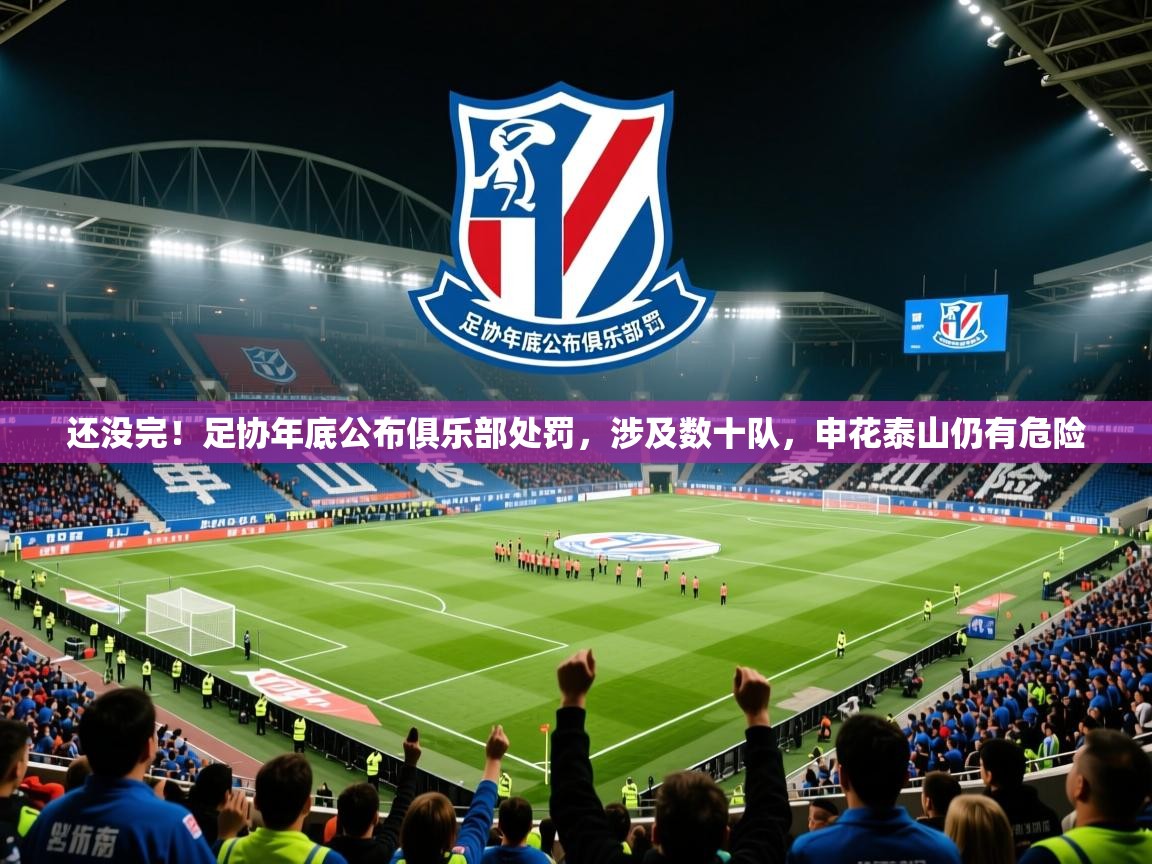 2025华体会登录手机版最新还没完！足协年底公布俱乐部处罚，涉及数十队，申花泰山仍有危险