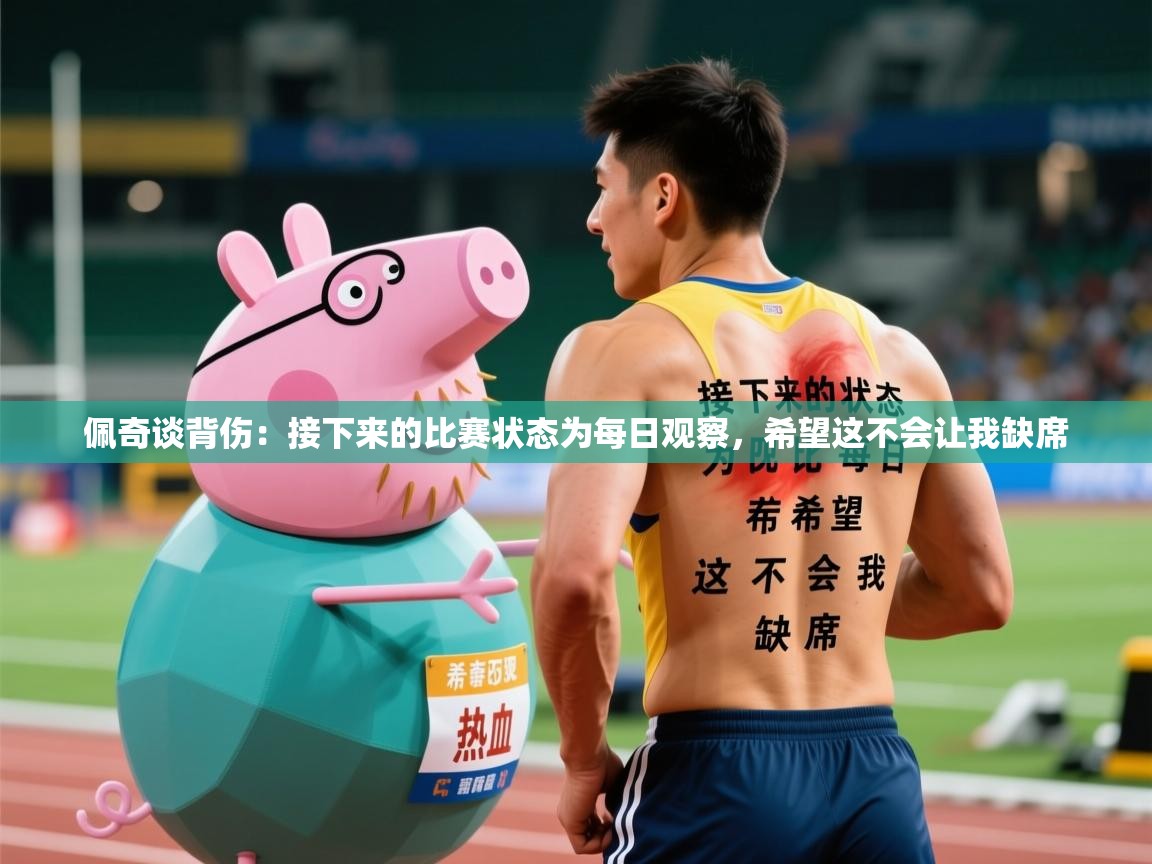 2025华体会体育网站国米赞助商佩奇谈背伤：接下来的比赛状态为每日观察，希望这不会让我缺席