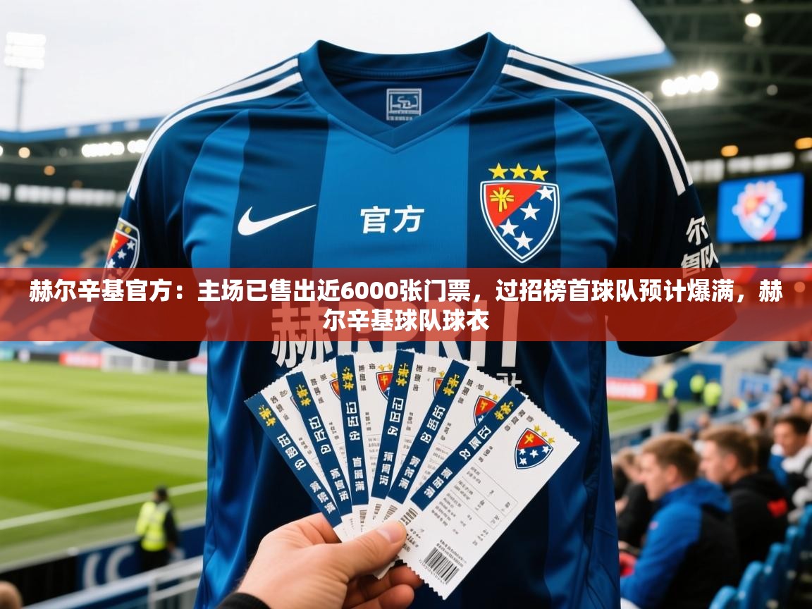 2025华体体育app赫尔辛基官方：主场已售出近6000张门票，过招榜首球队预计爆满，赫尔辛基球队球衣
