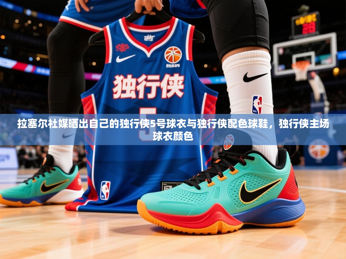 2025华体会体育下载拉塞尔社媒晒出自己的独行侠5号球衣与独行侠配色球鞋，独行侠主场球衣颜色