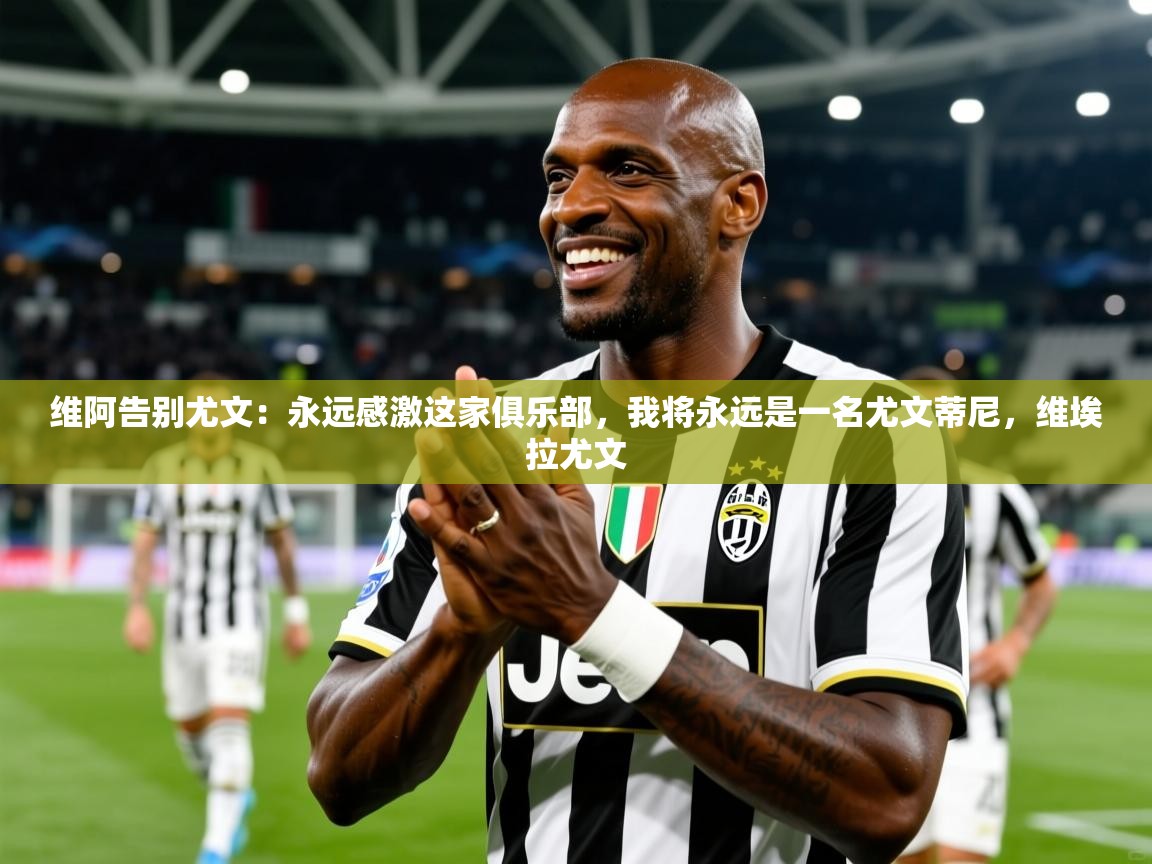2025华体体育app维阿告别尤文：永远感激这家俱乐部，我将永远是一名尤文蒂尼，维埃拉尤文