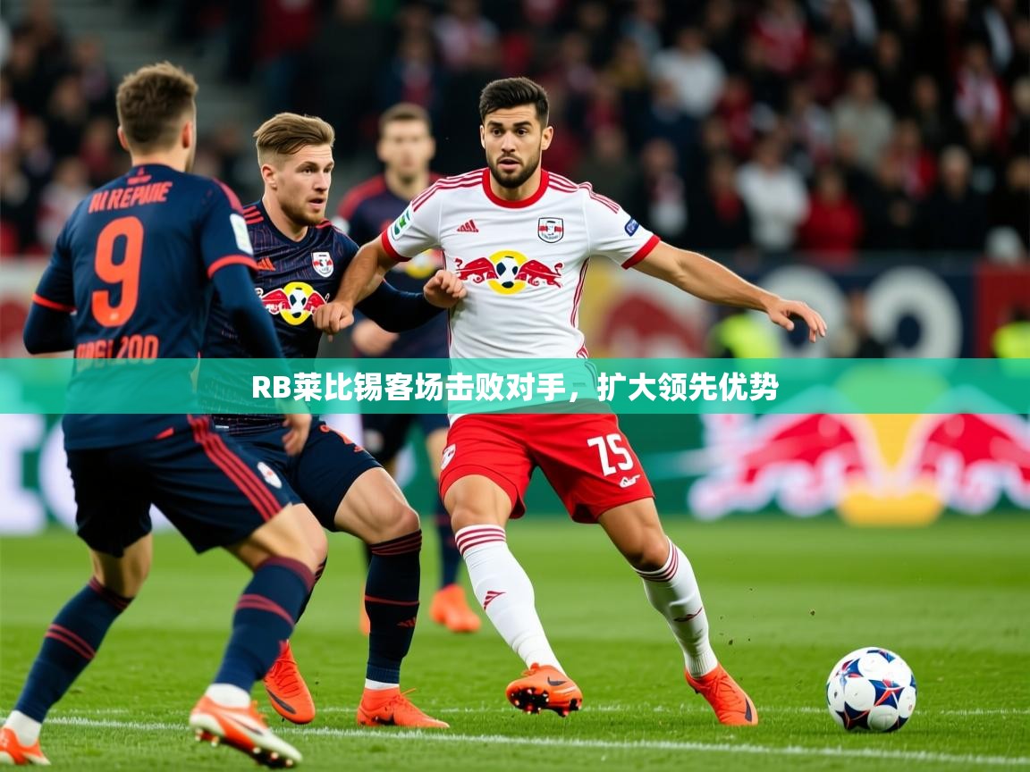 2025华体会体育网站赞助的国米RB莱比锡客场击败对手，扩大领先优势