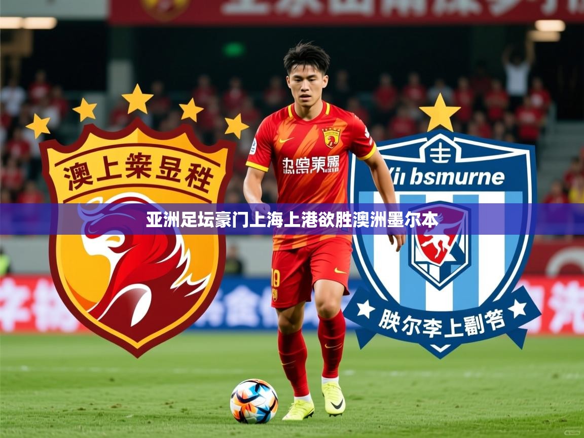 2025华体会体育网站赞助的国米亚洲足坛豪门上海上港欲胜澳洲墨尔本