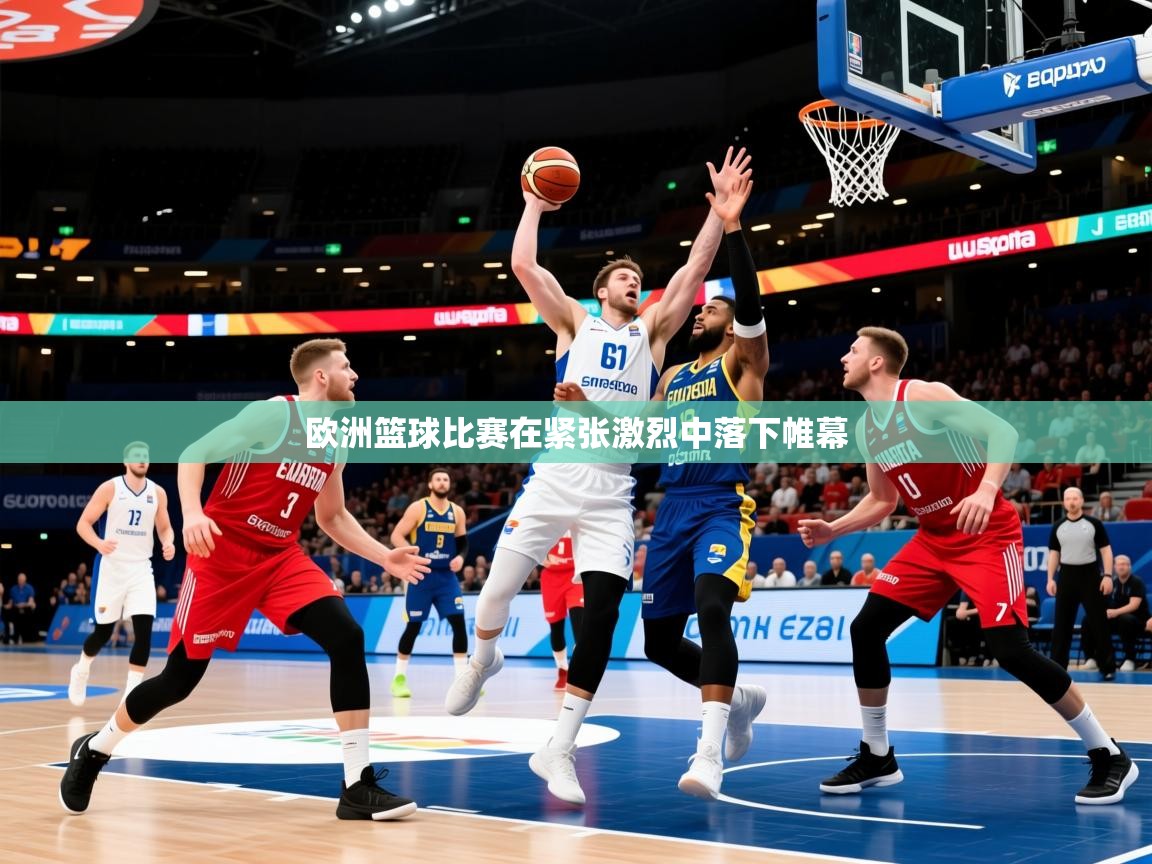 2025华体会登录欧洲篮球比赛在紧张激烈中落下帷幕