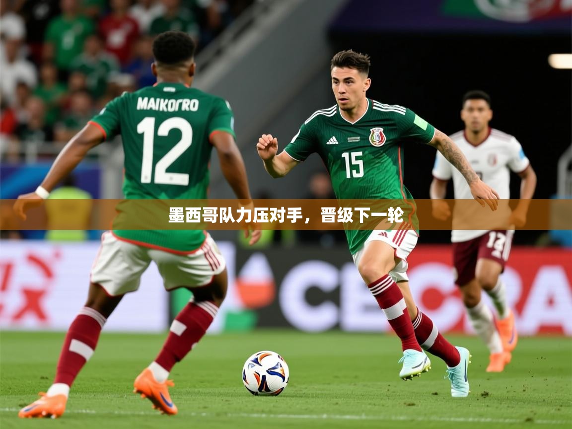 2026华体会登录手机版最新墨西哥队力压对手，晋级下一轮
