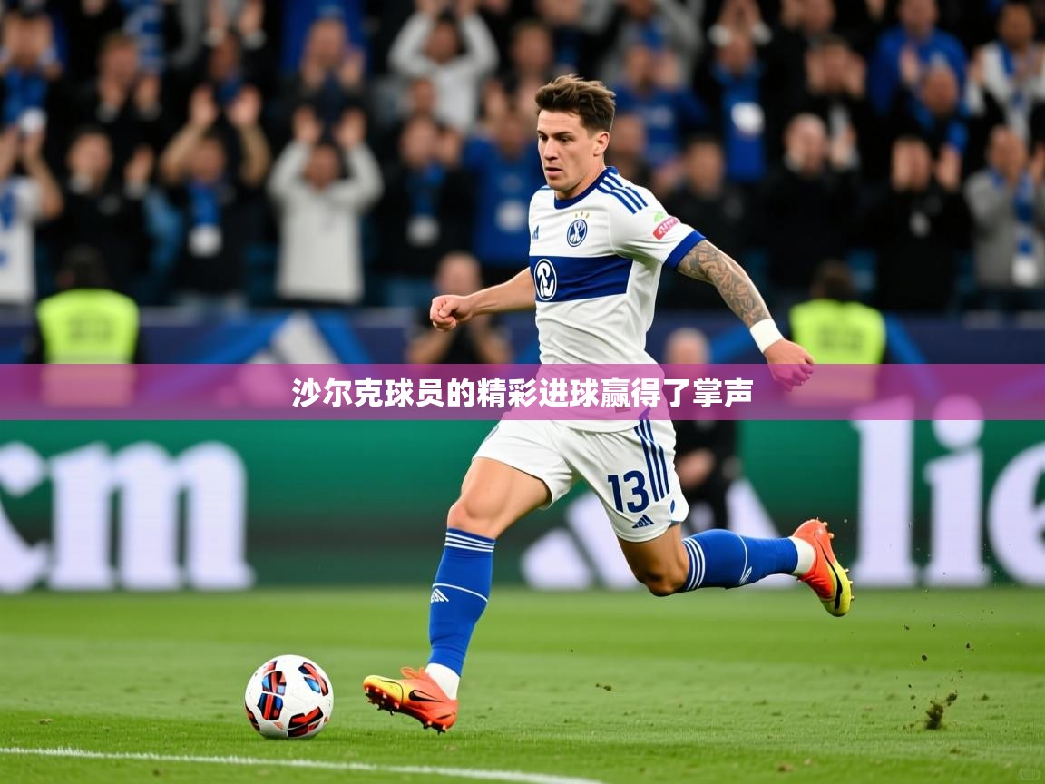 2026华体会体育网站国米赞助商沙尔克球员的精彩进球赢得了掌声