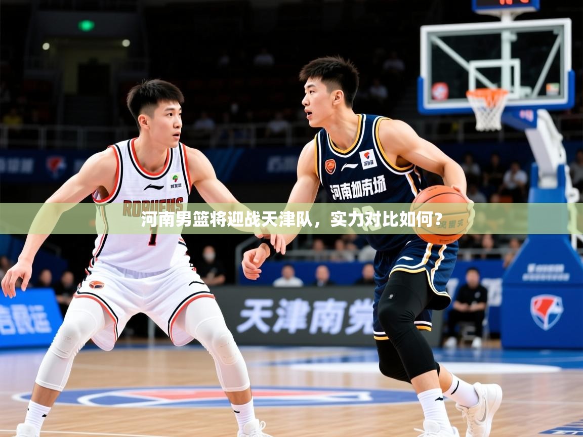 2026华体会体育最新官方入口河南男篮将迎战天津队，实力对比如何？