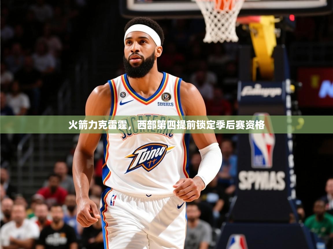 2026华体会体育最新官方入口火箭力克雷霆,西部第四提前锁定季后赛资格 第4张