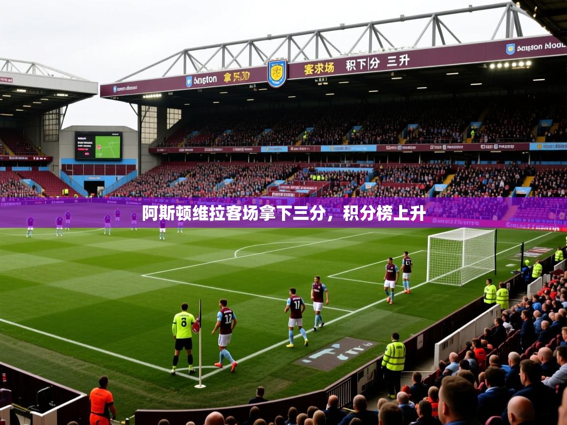 2026华体会登录手机版最新阿斯顿维拉客场拿下三分，积分榜上升