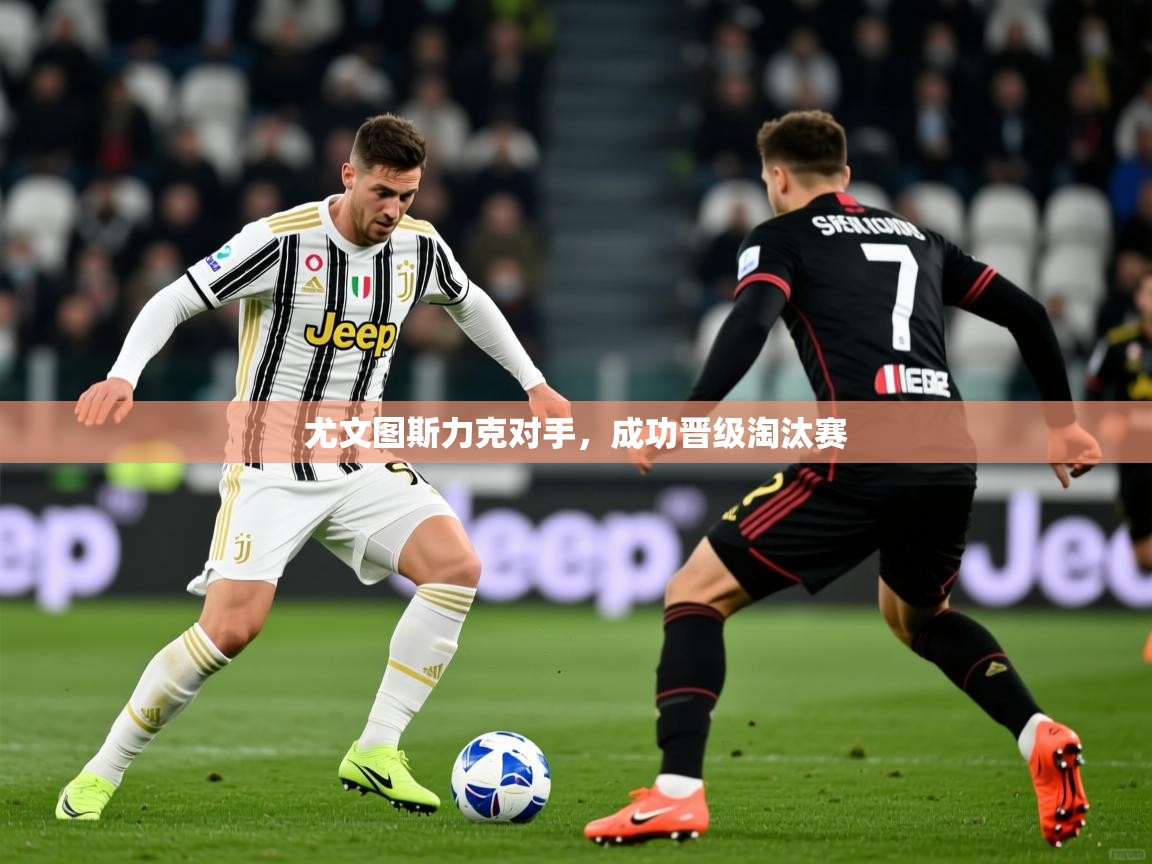 2026华体会登录尤文图斯力克对手，成功晋级淘汰赛
